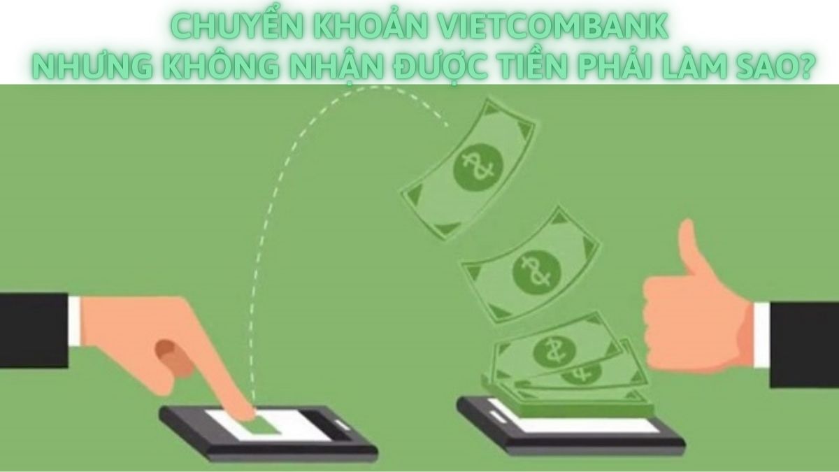Chuyển tiền qua Vietcombank không nhận được phải làm sao?