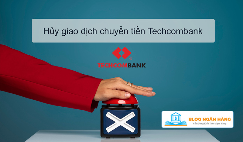Cách hủy giao dịch chuyển tiền ngân hàng Techcombank nhanh nhất